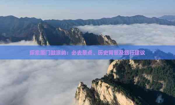 厦门鼓浪屿旅游攻略：景点、历史与实用建议