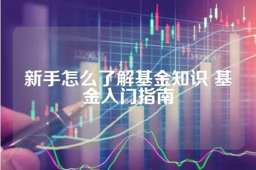 新手怎么了解基金知识 基金入门指南