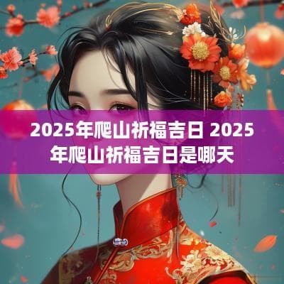 2025年爬山祈福吉日全攻略