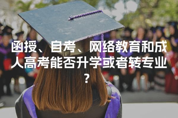 函授、自考、网络教育和成人高考能否升学或者转专业？