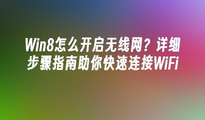 Win8怎么开启无线网？详细步骤指南助你快速连接WiFi