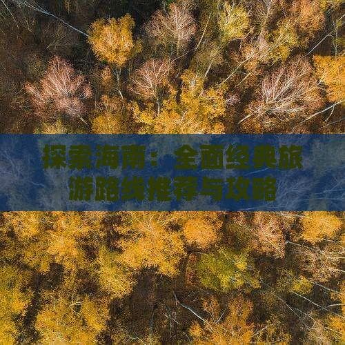 探索海南：全面经典旅游路线推荐与攻略