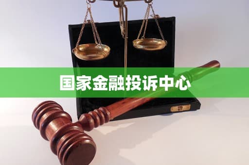 国家金融投诉中心：守护金融消费者的权益