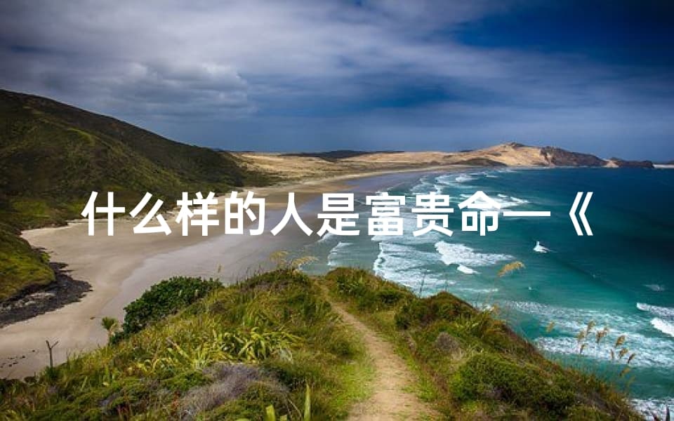 什么样的人是富贵命？从六个维度解析命格特征