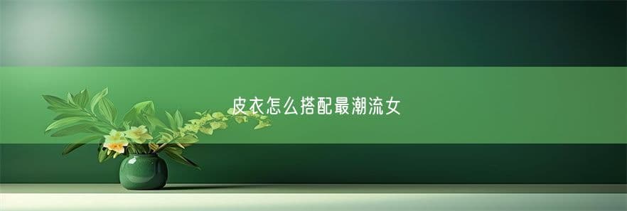 皮衣怎么搭配最潮流女