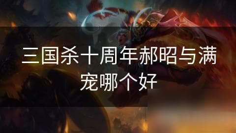 三国杀十周年郝昭与满宠哪个好