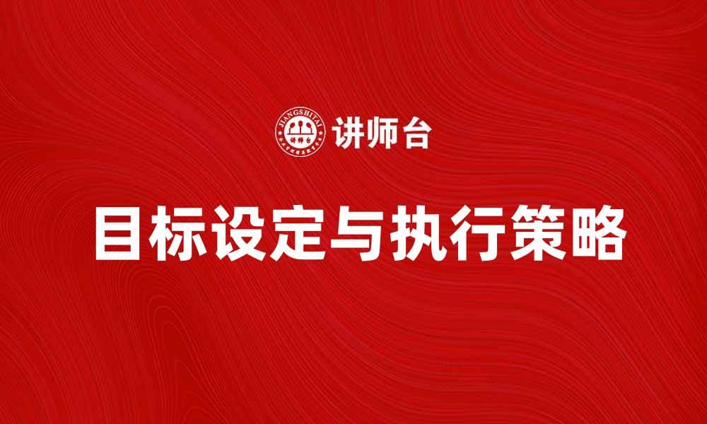 目标设定与执行的有效策略与技巧解析