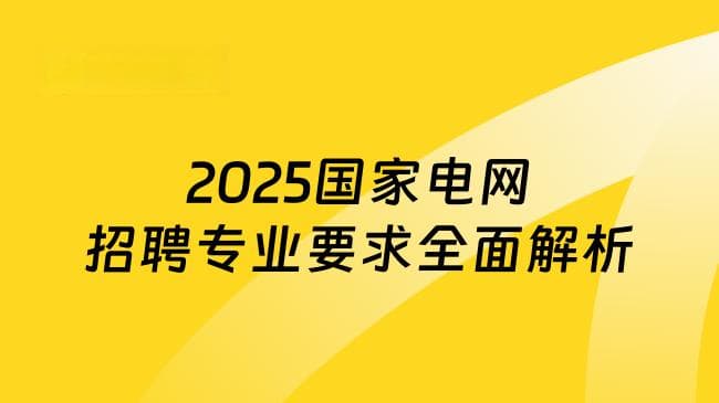 沉浸式攻略！2025国家电网招聘专业要求全面解析