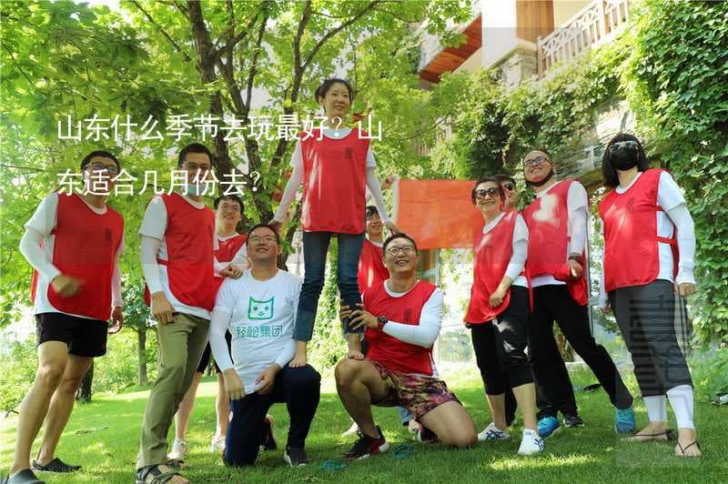 山东什么季节去玩最好？山东适合几月份去？