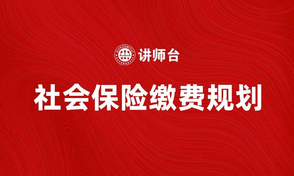 社会保险缴费率解析：如何合理规划你的费用支出