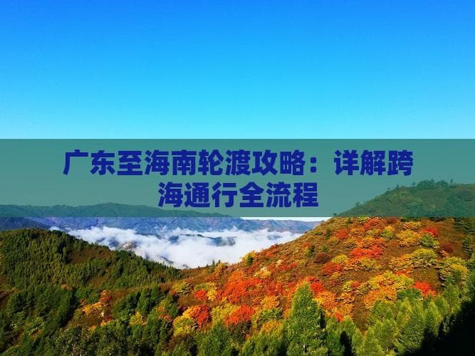 广东至海南轮渡攻略：详解跨海通行全流程