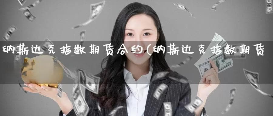 纳斯达克指数期货合约(纳斯达克指数期货合约价值多少)