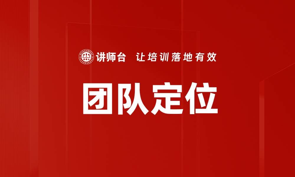 团队定位：提升团队绩效的关键要素