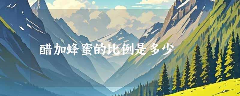 蜂蜜加醋的最佳比例：从1:4到2:1，不同需求如何选择？