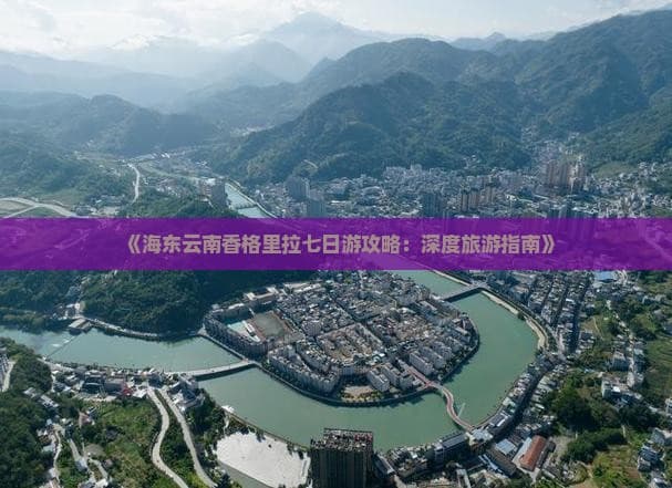 海东云南香格里拉七日游攻略：深度旅游指南