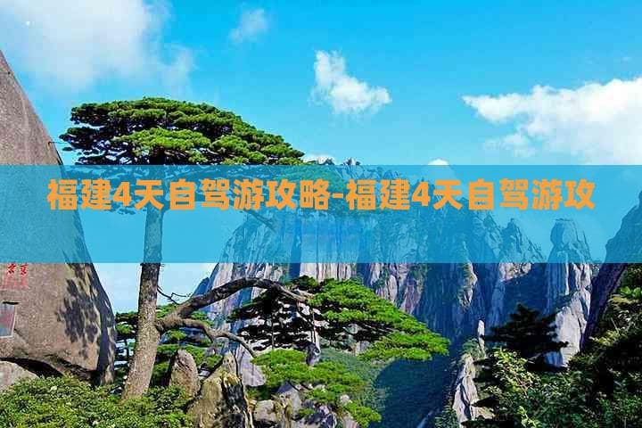 福建4天自驾游攻略-福建4天自驾游攻略路线