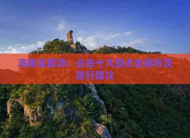 海南深度游：必去十大景点全解析及旅行建议