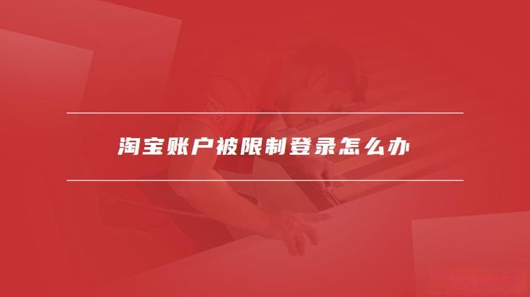 淘宝账户被限制登录怎么办？详细解决方案与预防措施