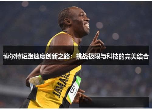 博尔特短跑速度创新之路：挑战极限与科技的完美结合