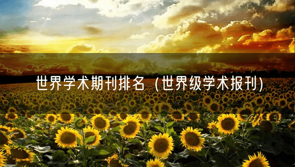 世界学术期刊排名（世界级学术报刊）