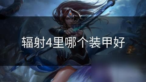 辐射4装甲选择：动力装甲最强大，兼顾防御与辅助功能