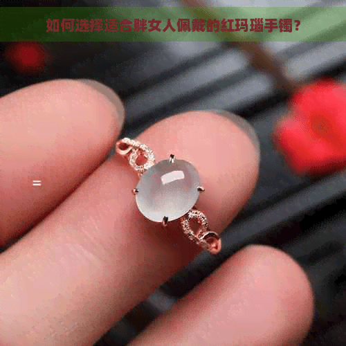 如何选择适合胖女人佩戴的红玛瑙手镯？