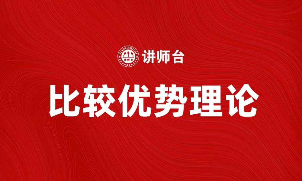 比较优势论在国际贸易中的重要性解析