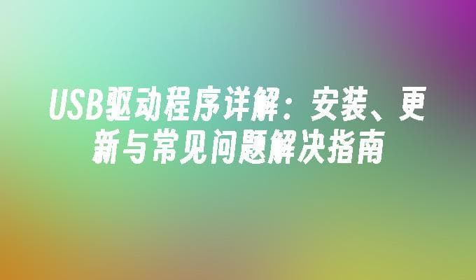 USB驱动程序详解：安装、更新与常见问题解决指南