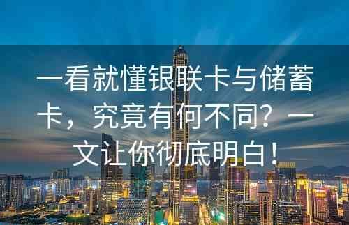 一看就懂银联卡与储蓄卡，究竟有何不同？一文让你彻底明白！