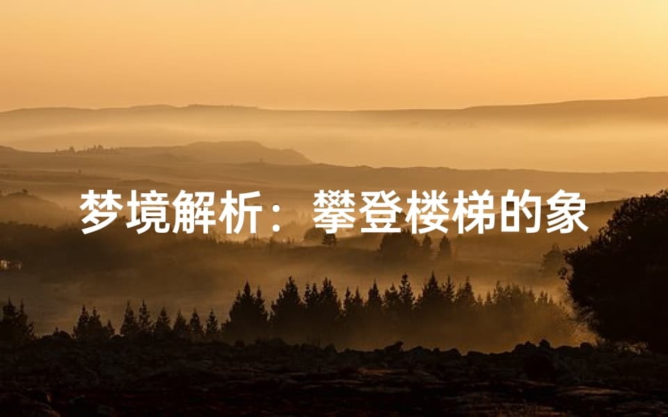 梦境解析：攀登楼梯的象征意义，探索潜意识