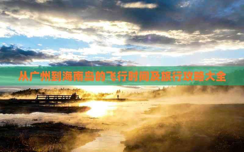 从广州到海南岛的飞行时间及旅行攻略大全