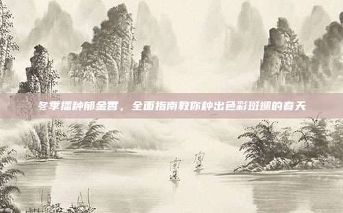 冬季播种郁金香，全面指南教你种出色彩斑斓的春天