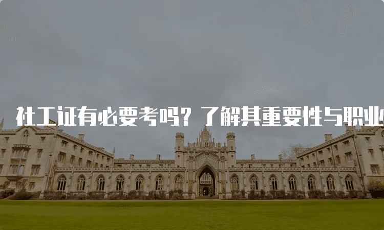 社工证有必要考吗？了解其重要性与职业前景