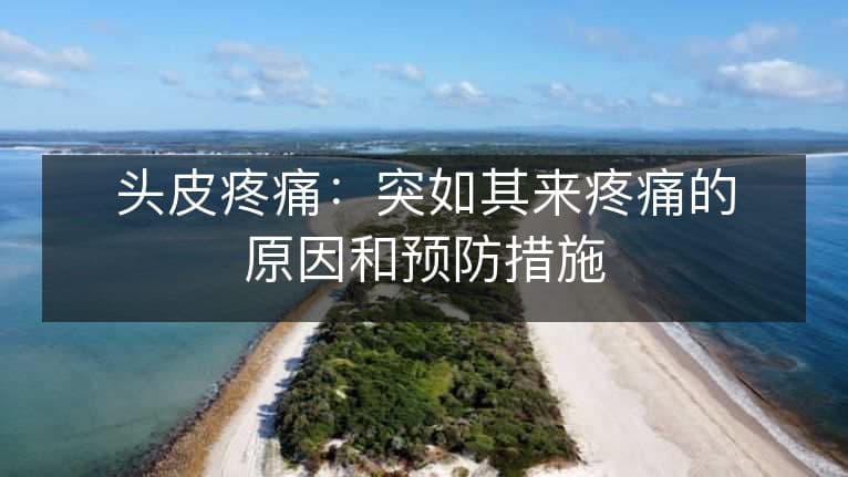 头皮疼痛：突如其来疼痛的原因和预防措施