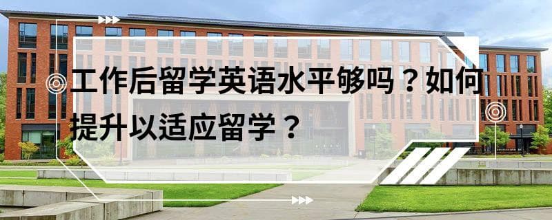工作后留学英语水平够吗？如何提升以适应留学？