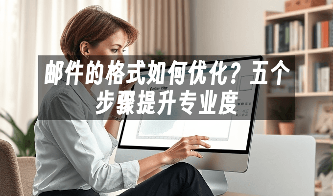 邮件的格式如何优化？五个步骤提升专业度
