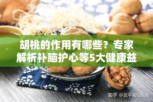 胡桃的作用有哪些？专家解析补脑护心等5大健康益处及食用禁忌