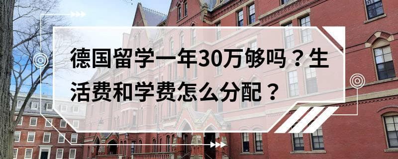 德国留学一年30万够吗？生活费和学费怎么分配？