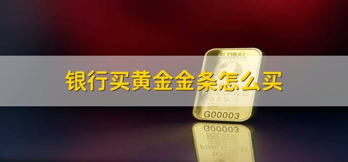 银行买黄金金条怎么买？全流程指南