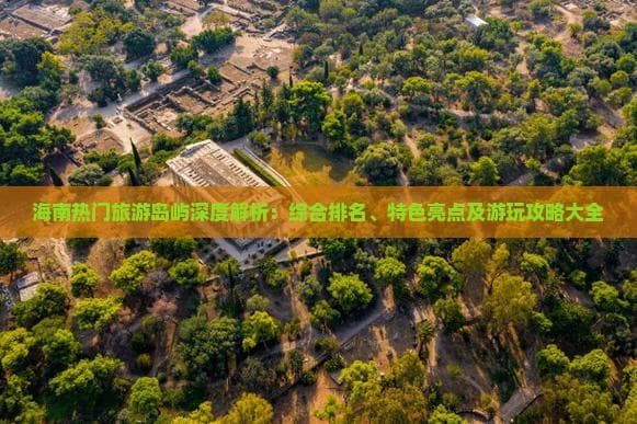 海南十大旅游岛屿深度解析：从综合排名到游玩攻略