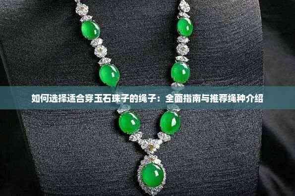 如何选择适合穿玉石珠子的绳子：全面指南与推荐绳种介绍