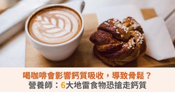 喝咖啡会影响钙质吸收，导致骨质疏松？营养师：6大地雷食物恐抢走钙质