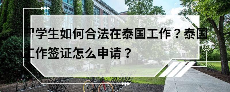 留学生如何合法在泰国工作？泰国工作签证怎么申请？