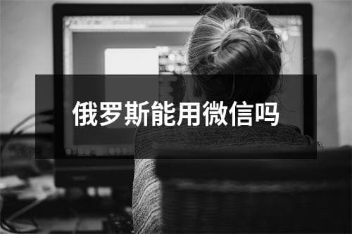 俄罗斯能用微信吗
