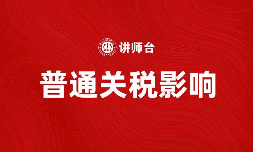 普通关税对国际贸易的影响及应对策略