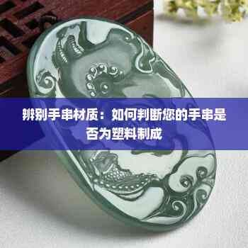 辨别手串材质：如何判断您的手串是否为塑料制成