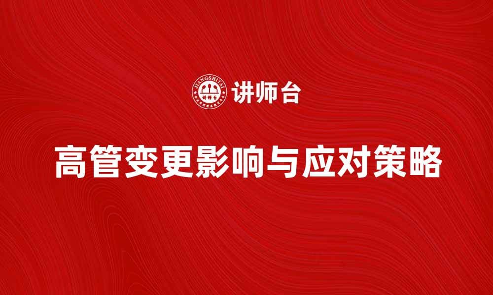 高管变更对企业发展的影响与应对策略