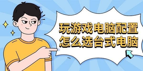 玩游戏电脑配置怎么选台式 电脑推荐清单一览