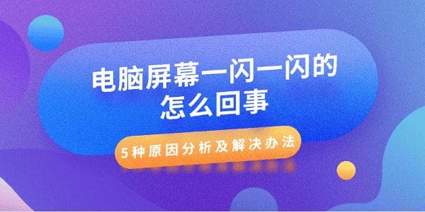 电脑屏幕一闪一闪的怎么回事？5种原因分析及解决办法