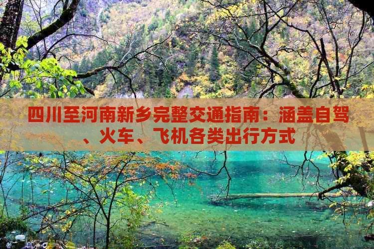 四川至河南新乡完整交通指南：涵盖自驾、火车、飞机各类出行方式